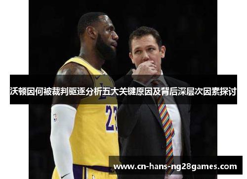沃顿因何被裁判驱逐分析五大关键原因及背后深层次因素探讨 沃顿因何被裁判驱逐分析五大关键原因及背后深层次因素探讨
