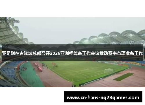 亚足联在吉隆坡总部召开2026亚洲杯筹备工作会议推动赛事各项准备工作 亚足联在吉隆坡总部召开2026亚洲杯筹备工作会议推动赛事各项准备工作