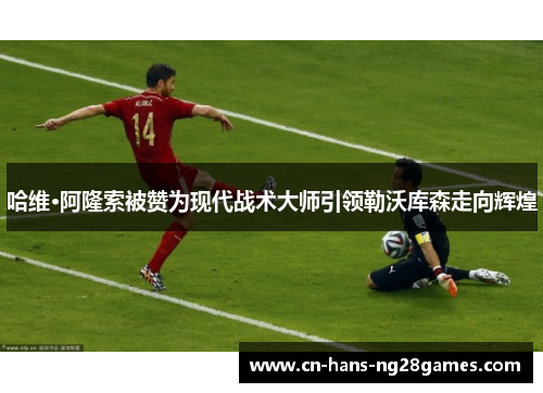 哈维·阿隆索被赞为现代战术大师引领勒沃库森走向辉煌 哈维·阿隆索被赞为现代战术大师引领勒沃库森走向辉煌