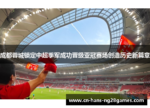 成都蓉城锁定中超季军成功晋级亚冠赛场创造历史新篇章 成都蓉城锁定中超季军成功晋级亚冠赛场创造历史新篇章