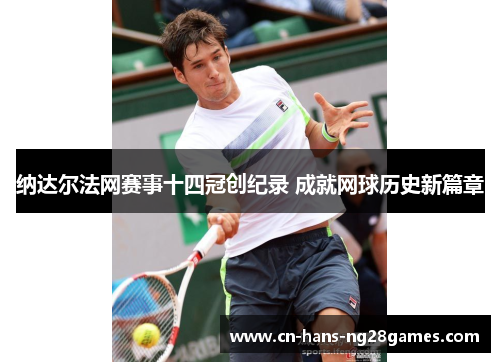 纳达尔法网赛事十四冠创纪录 成就网球历史新篇章