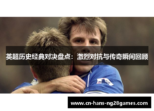 英超历史经典对决盘点:激烈对抗与传奇瞬间回顾 英超历史经典对决盘点:激烈对抗与传奇瞬间回顾