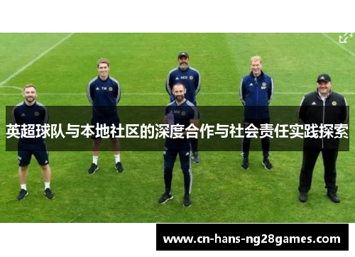 英超球队与本地社区的深度合作与社会责任实践探索 英超球队与本地社区的深度合作与社会责任实践探索