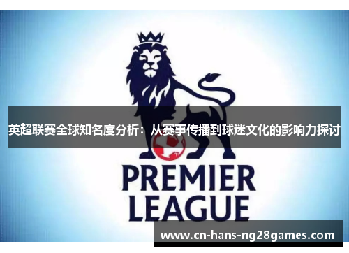英超联赛全球知名度分析:从赛事传播到球迷文化的影响力探讨 英超联赛全球知名度分析:从赛事传播到球迷文化的影响力探讨