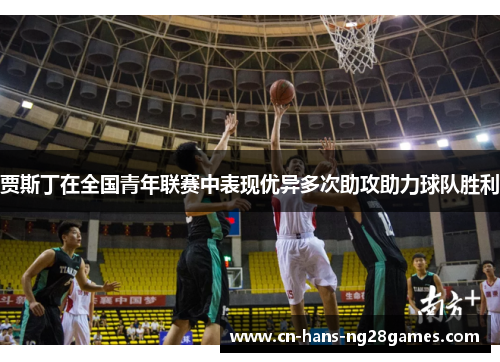 贾斯丁在全国青年联赛中表现优异多次助攻助力球队胜利 贾斯丁在全国青年联赛中表现优异多次助攻助力球队胜利