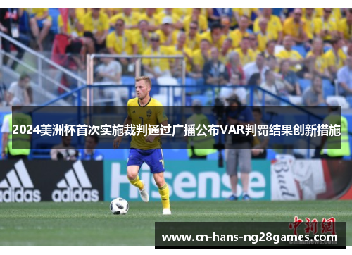 2024美洲杯首次实施裁判通过广播公布VAR判罚结果创新措施 2024美洲杯首次实施裁判通过广播公布VAR判罚结果创新措施