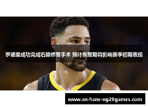 罗德里成功完成右膝修复手术 预计恢复期将影响赛季初期表现