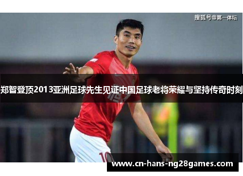 郑智登顶2013亚洲足球先生见证中国足球老将荣耀与坚持传奇时刻 郑智登顶2013亚洲足球先生见证中国足球老将荣耀与坚持传奇时刻
