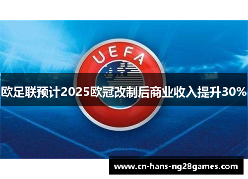 欧足联预计2025欧冠改制后商业收入提升30% 欧足联预计2025欧冠改制后商业收入提升30%